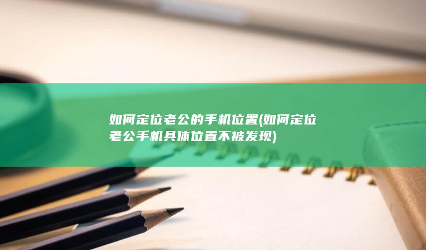 如何定位老公的手机位置