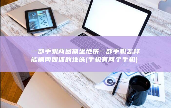 一部手机怎样能刷两团体的地铁