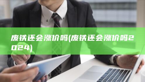 废铁还会涨价吗2024