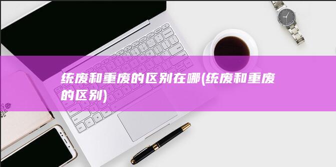 统废和重废的区别