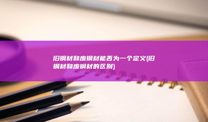 旧钢材和废钢材能否为一个定义