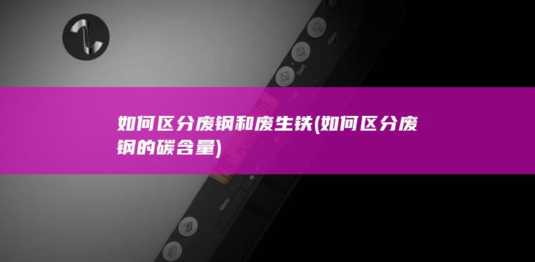 如何区分废钢和废生铁
