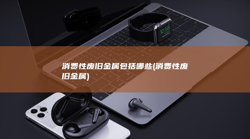 消费性废旧金属包括哪些