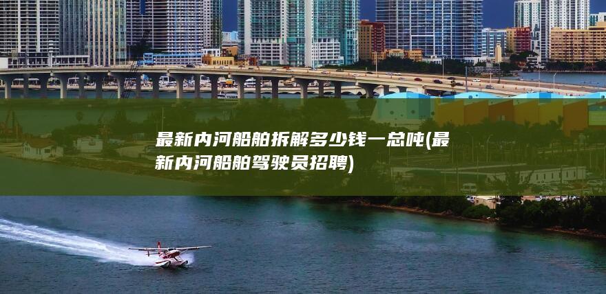 最新内河船舶拆解多少钱一总吨