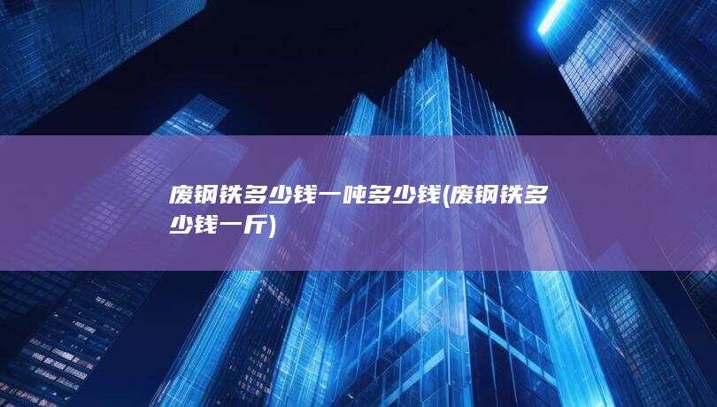 废钢铁多少钱一吨多少钱