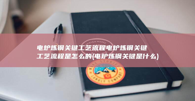 电炉炼钢关键工艺流程是怎么的