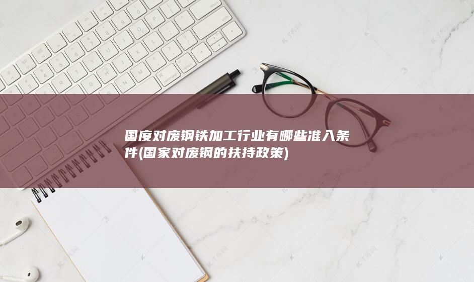 国家对废钢的扶持政策