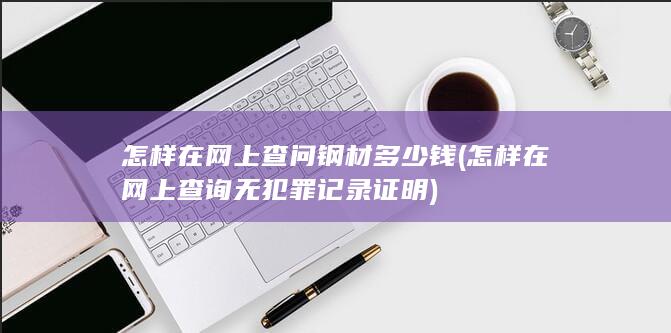 怎样在网上查问钢材多少钱