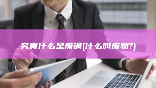 究竟什么是废钢