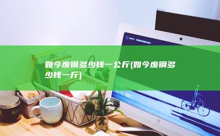 如今废钢多少钱一斤
