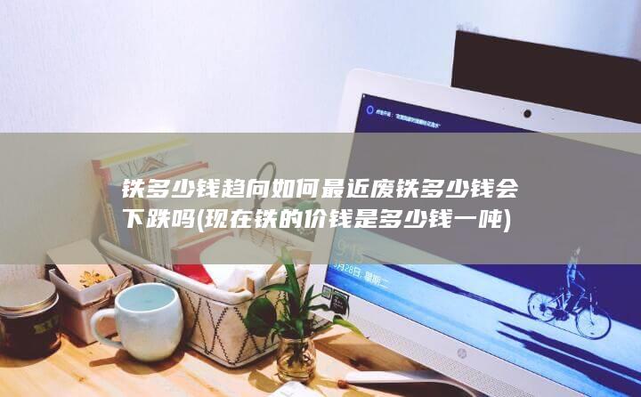 最近废铁多少钱会下跌吗