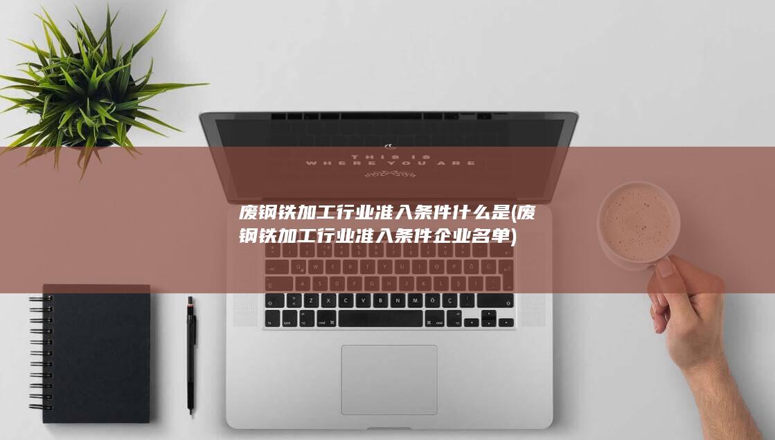 废钢铁加工行业准入条件企业名单