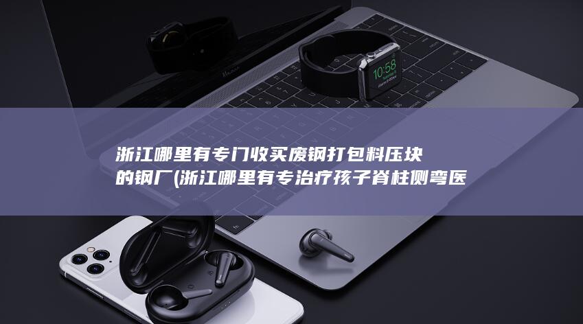 浙江哪里有专治疗孩子脊柱侧弯医院好点的