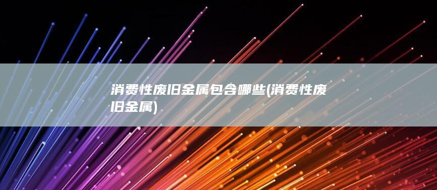 消费性废旧金属包含哪些