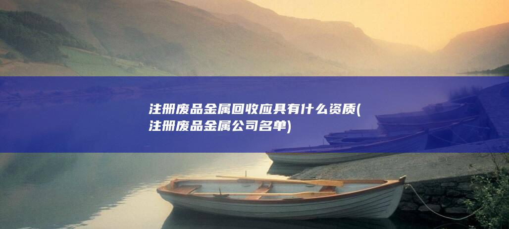 注册废品金属公司名单