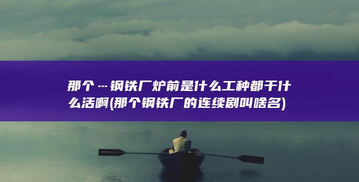 那个…钢铁厂炉前是什么工种