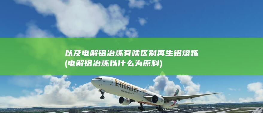 以及电解铝冶炼有啥区别