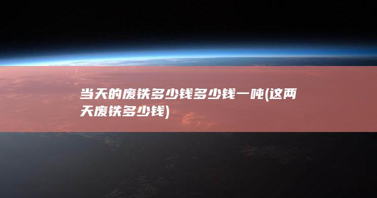 当天的废铁多少钱多少钱一吨