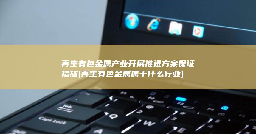 再生有色金属产业开展推进方案保证措施