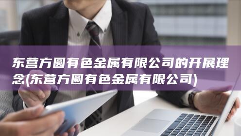 东营方圆有色金属有限公司的开展理念