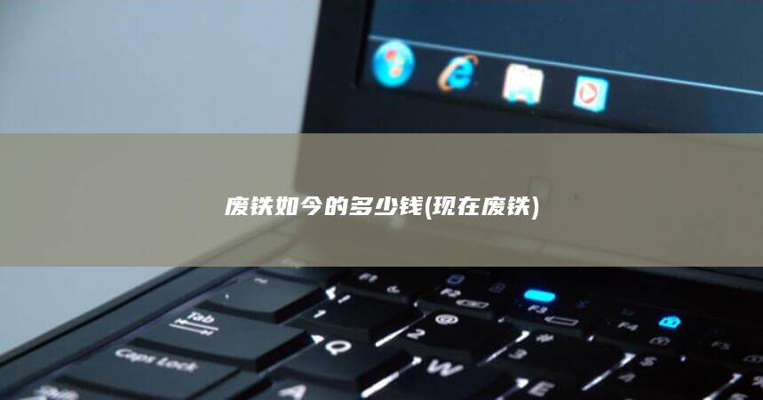 废铁如今的多少钱
