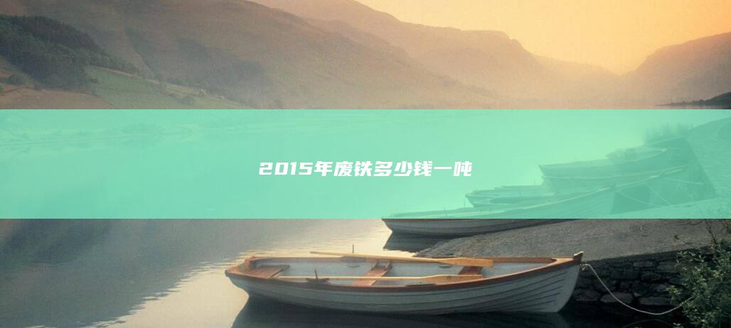 2015年废铁多少钱一吨
