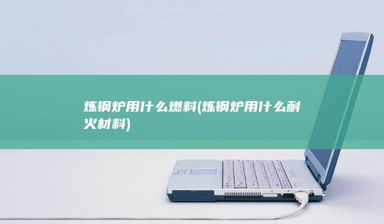 炼钢炉用什么耐火材料