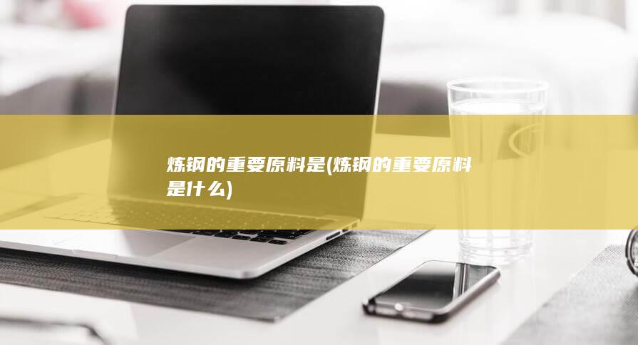 炼钢的重要原料是