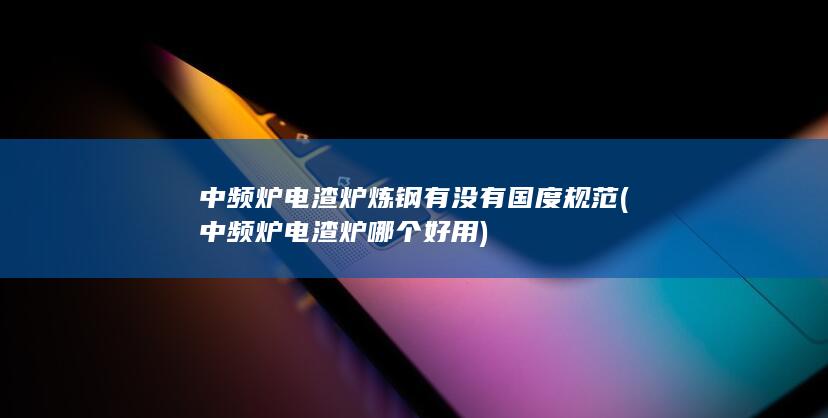 中频炉电渣炉哪个好用