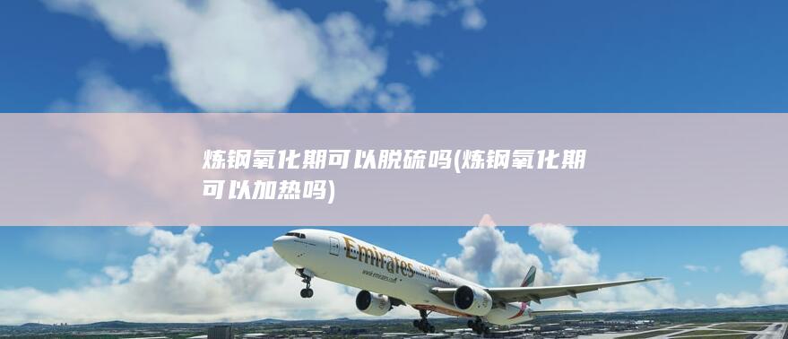 炼钢氧化期可以脱硫吗