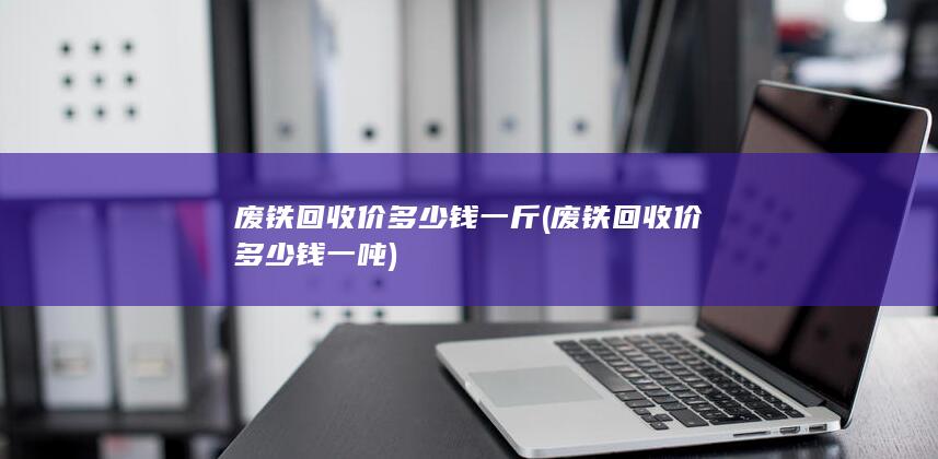 废铁回收价多少钱一斤