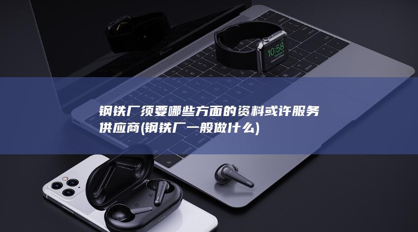 钢铁厂须要哪些方面的资料或许服务供应商