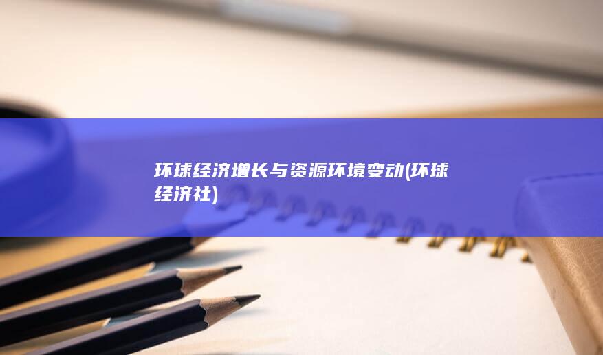 环球经济增长与资源环境变动
