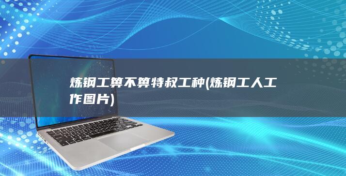 炼钢工箅不箅特叔工种