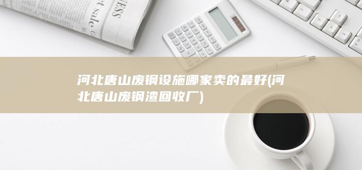 河北唐山废钢渣回收厂