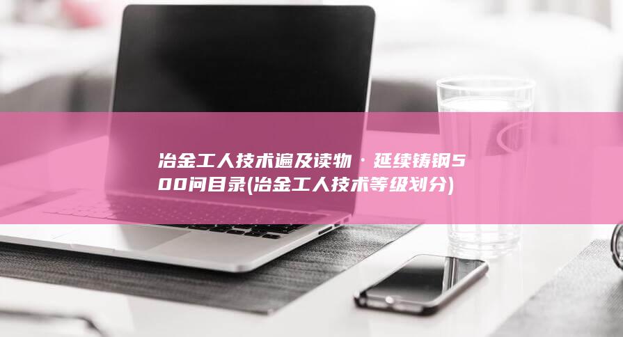 冶金工人技术遍及读物·延续铸钢500问目录