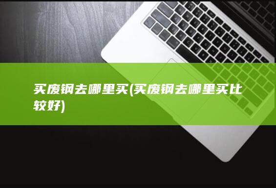 买废钢去哪里买比较好