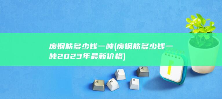 废钢筋多少钱一吨2023年最新价格