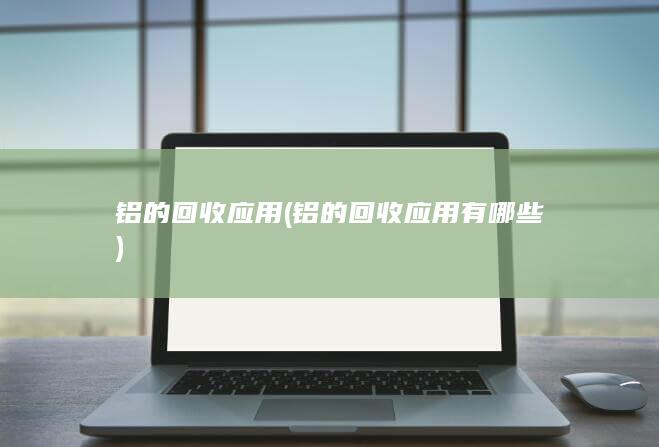 铝的回收应用有哪些