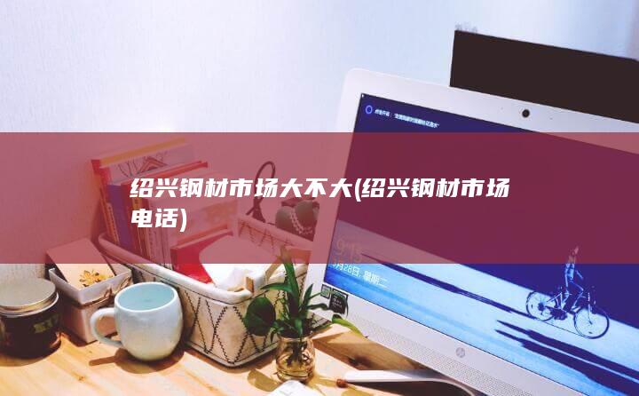 绍兴钢材市场大不大