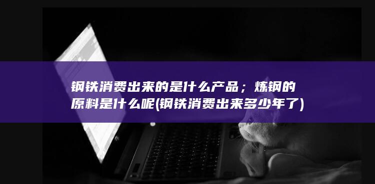 钢铁消费出来多少年了