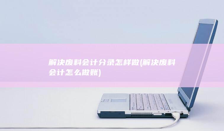 解决废料会计分录怎样做