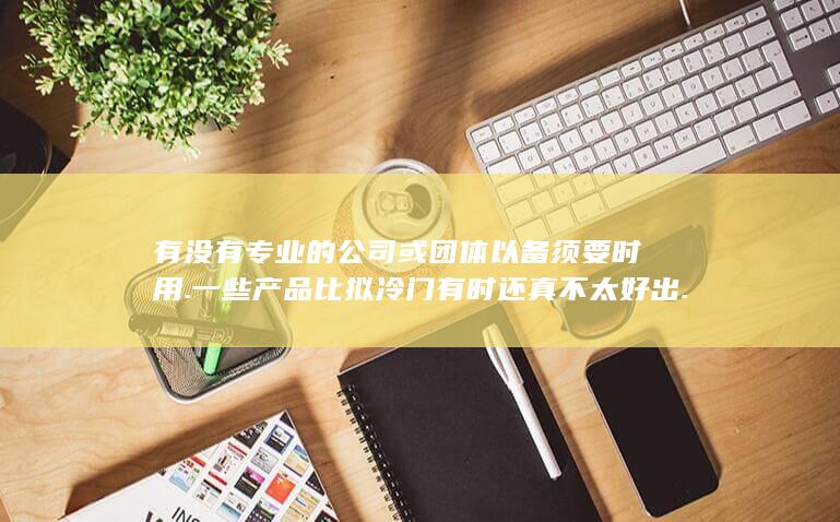 以备须要时用.一些产品比拟冷门