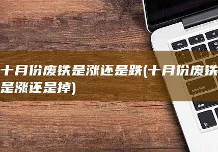 十月份废铁是涨还是跌