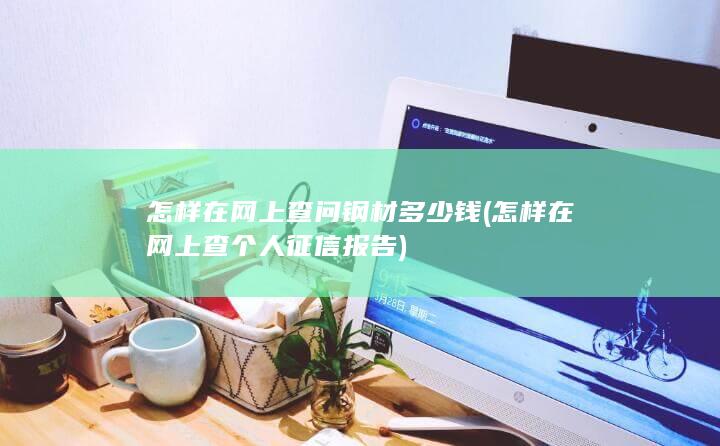 怎样在网上查问钢材多少钱