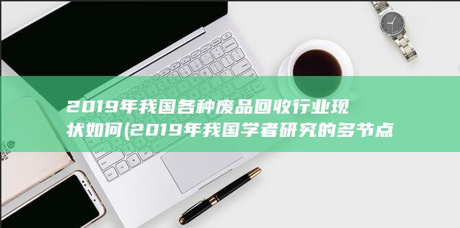 2019年我国各种废品回收行业现状如何