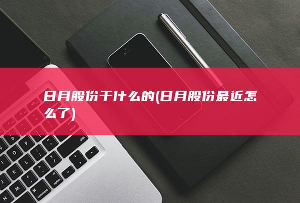 日月股份最近怎么了