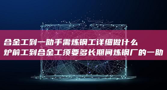 炉前工到合金工须要多长期间