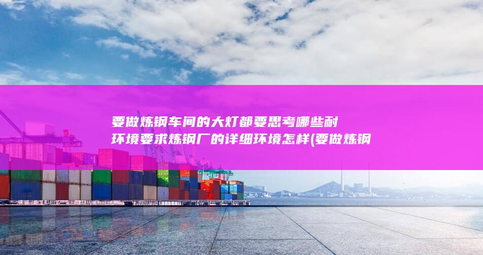 要做炼钢车间的大灯都要思考哪些耐环境要求