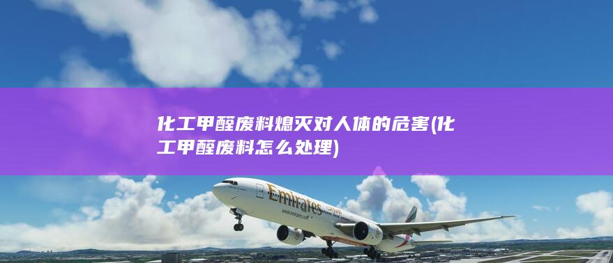 化工甲醛废料熄灭对人体的危害